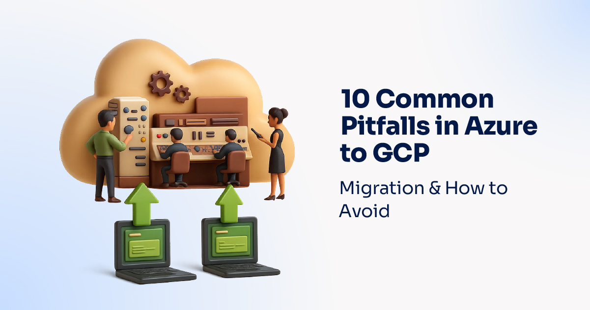 10 Common Pitfalls in Azure to GCP Migration & How to Avoid
